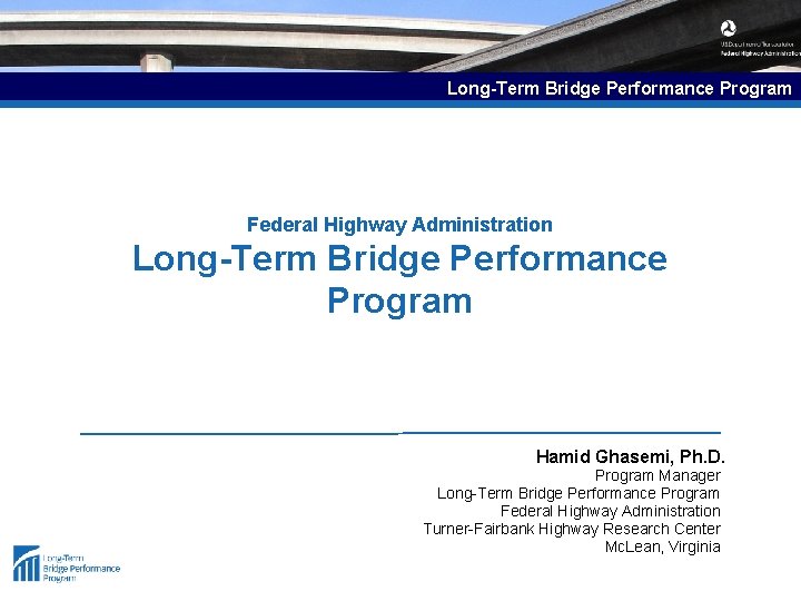 Long-Term Bridge Performance Program Federal Highway Administration Long-Term Bridge Performance Program Hamid Ghasemi, Ph.
