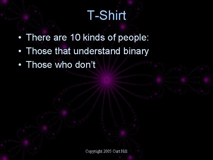 T-Shirt • There are 10 kinds of people: • Those that understand binary •