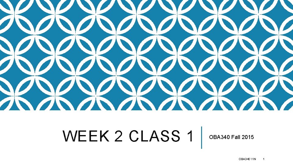 WEEK 2 CLASS 1 OBA 340 Fall 2015 OBA 340 YIN 1 