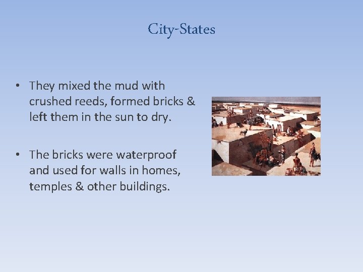 City-States • They mixed the mud with crushed reeds, formed bricks & left them