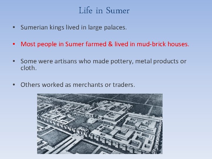 Life in Sumer • Sumerian kings lived in large palaces. • Most people in