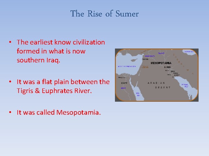 The Rise of Sumer • The earliest know civilization formed in what is now