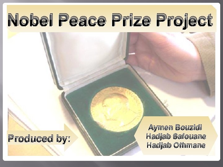 Nobel Peace Prize Project Produced by: Aymen Bouzidi Hadjab Safouane Hadjab Othmane 