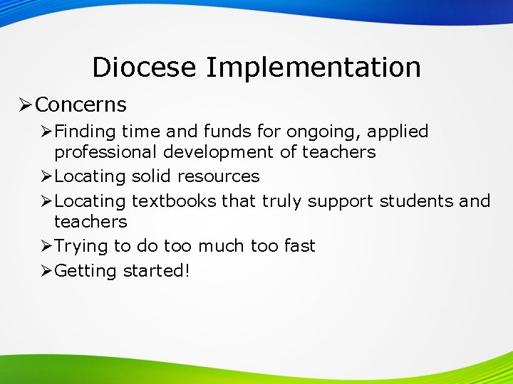 Diocese Implementation ØConcerns ØFinding time and funds for ongoing, applied professional development of teachers