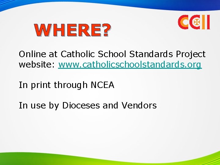 WHERE? Online at Catholic School Standards Project website: www. catholicschoolstandards. org In print through