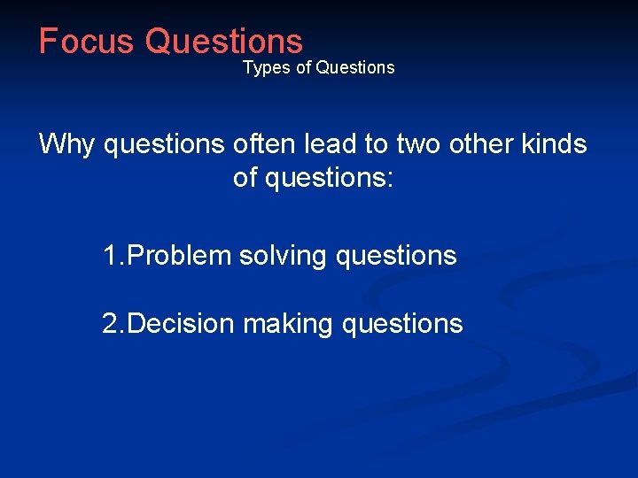 Focus Questions Types of Questions Why questions often lead to two other kinds of