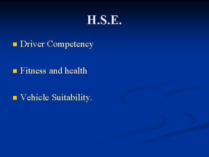 H. S. E. n Driver Competency n Fitness and health n Vehicle Suitability. 