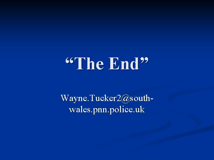 “The End” Wayne. Tucker 2@southwales. pnn. police. uk 