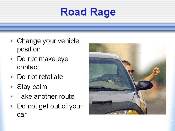 Road Rage • Change your vehicle position • Do not make eye contact •