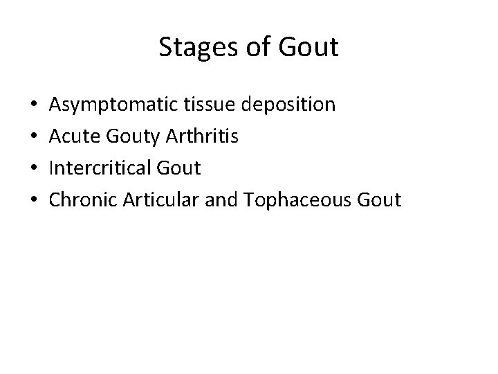 Stages of Gout • • Asymptomatic tissue deposition Acute Gouty Arthritis Intercritical Gout Chronic