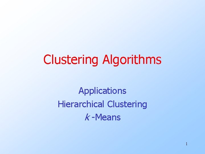 Clustering Algorithms Applications Hierarchical Clustering k -Means 1 