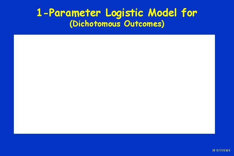 1 -Parameter Logistic Model for (Dichotomous Outcomes) 39 9/17/2020 1 -Parameter Logistic Model for (Dichotomous Outcomes) 39 9/17/2020
