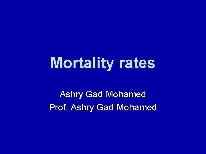 Mortality rates Ashry Gad Mohamed Prof. Ashry Gad Mohamed 