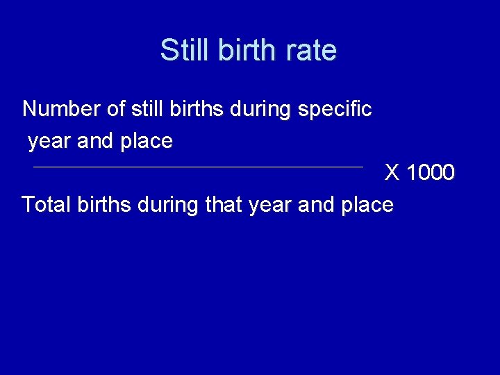 Still birth rate Number of still births during specific year and place X 1000