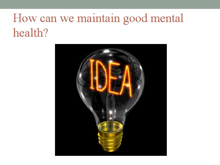 How can we maintain good mental health? 