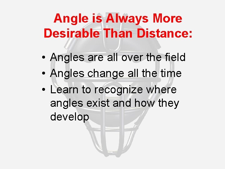 Angle is Always More Desirable Than Distance: • Angles are all over the field