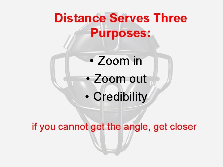 Distance Serves Three Purposes: • Zoom in • Zoom out • Credibility if you