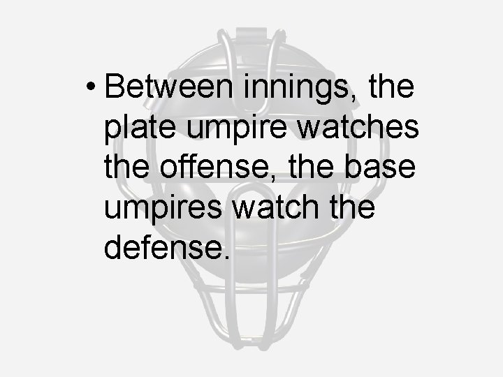  • Between innings, the plate umpire watches the offense, the base umpires watch