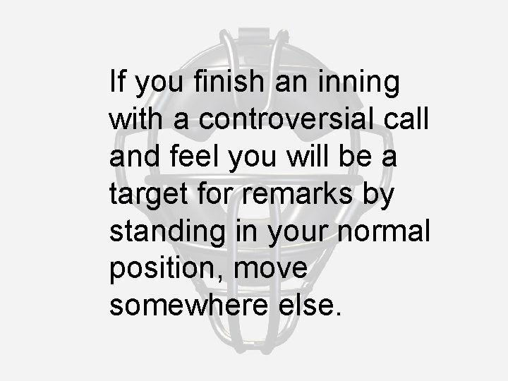 If you finish an inning with a controversial call and feel you will be