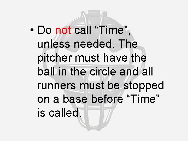  • Do not call “Time”, unless needed. The pitcher must have the ball