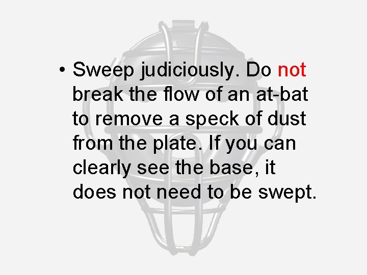  • Sweep judiciously. Do not break the flow of an at-bat to remove