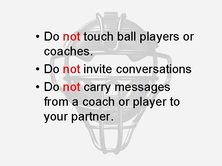  • Do not touch ball players or coaches. • Do not invite conversations