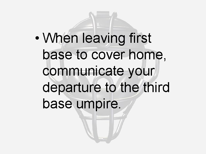  • When leaving first base to cover home, communicate your departure to the