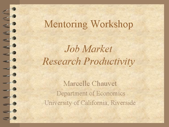 Mentoring Workshop Job Market Research Productivity Marcelle Chauvet Department of Economics University of California,