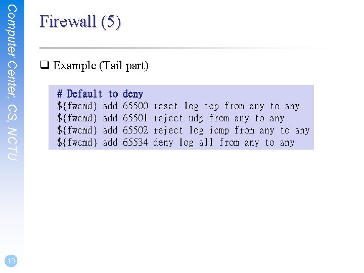 Computer Center, CS, NCTU 19 Firewall (5) q Example (Tail part) # Default to