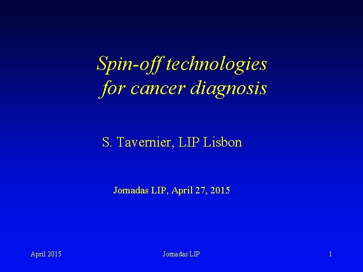Spin-off technologies for cancer diagnosis S. Tavernier, LIP Lisbon Jornadas LIP, April 27, 2015