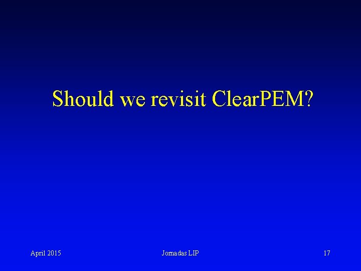 Should we revisit Clear. PEM? April 2015 Jornadas LIP 17 