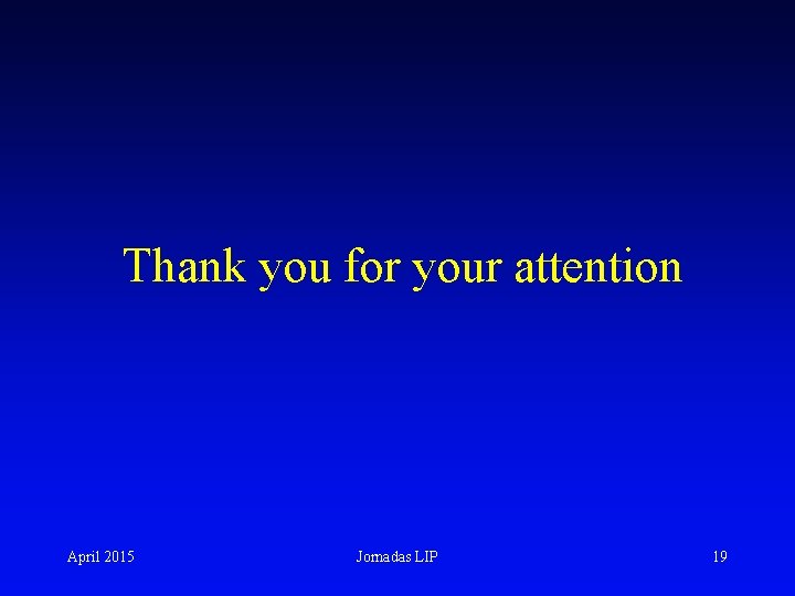 Thank you for your attention April 2015 Jornadas LIP 19 