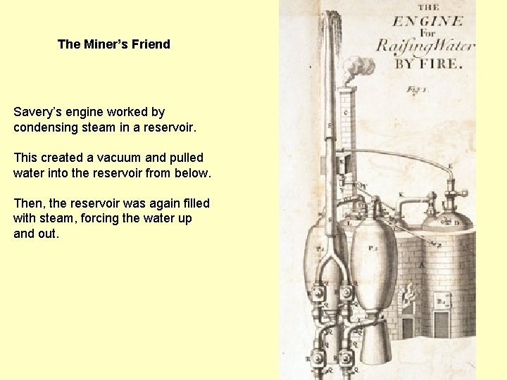 The Miner’s Friend Savery’s engine worked by condensing steam in a reservoir. This created