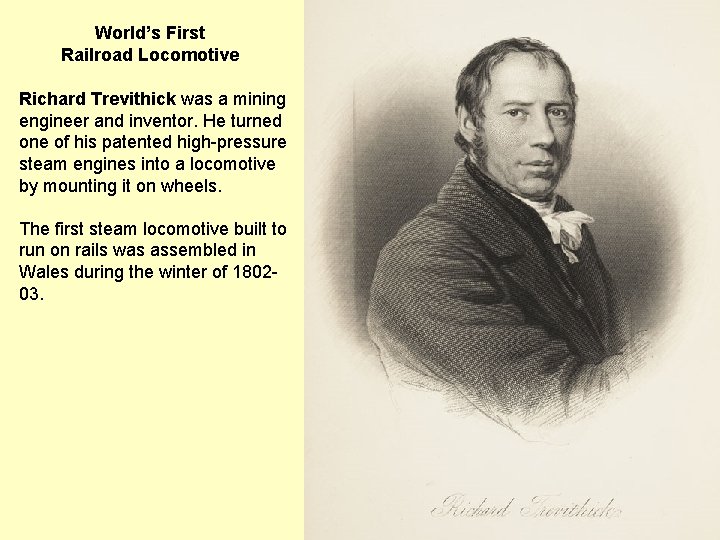 World’s First Railroad Locomotive Richard Trevithick was a mining engineer and inventor. He turned