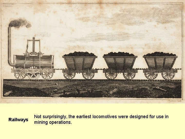 Railways Not surprisingly, the earliest locomotives were designed for use in mining operations. 