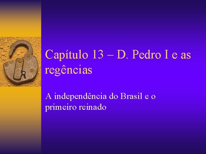 Capítulo 13 – D. Pedro I e as regências A independência do Brasil e