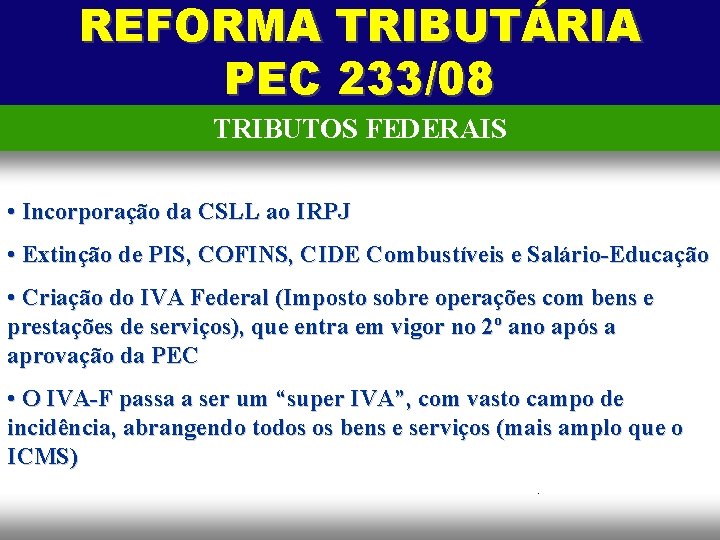 REFORMA TRIBUTÁRIA PEC 233/08 TRIBUTOS FEDERAIS • Incorporação da CSLL ao IRPJ • Extinção