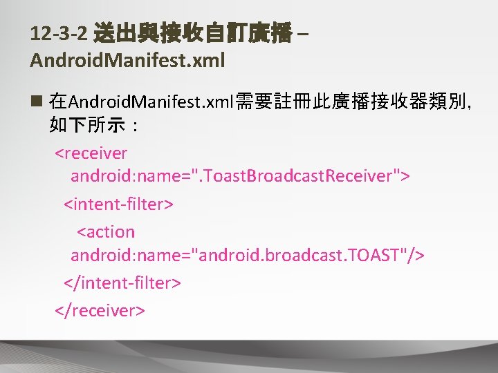 12 -3 -2 送出與接收自訂廣播 – Android. Manifest. xml n 在Android. Manifest. xml需要註冊此廣播接收器類別， 如下所示： <receiver