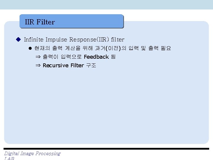 IIR Filter u Infinite Impulse Response(IIR) filter l 현재의 출력 계산을 위해 과거(이전)의 입력