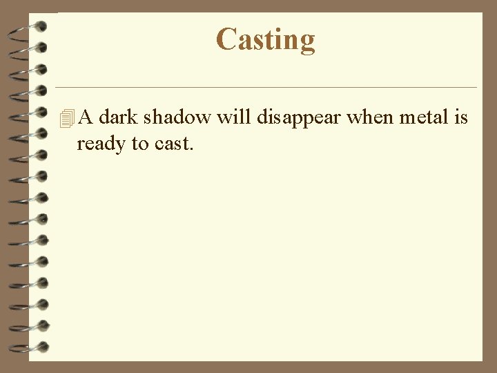 Casting 4 A dark shadow will disappear when metal is ready to cast. 