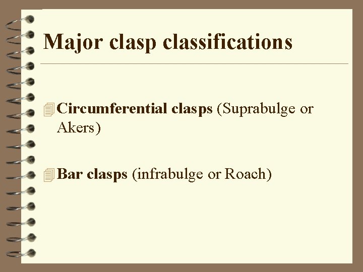 Major clasp classifications 4 Circumferential clasps (Suprabulge or Akers) 4 Bar clasps (infrabulge or