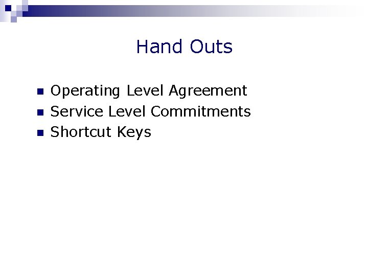 Hand Outs n n n Operating Level Agreement Service Level Commitments Shortcut Keys 