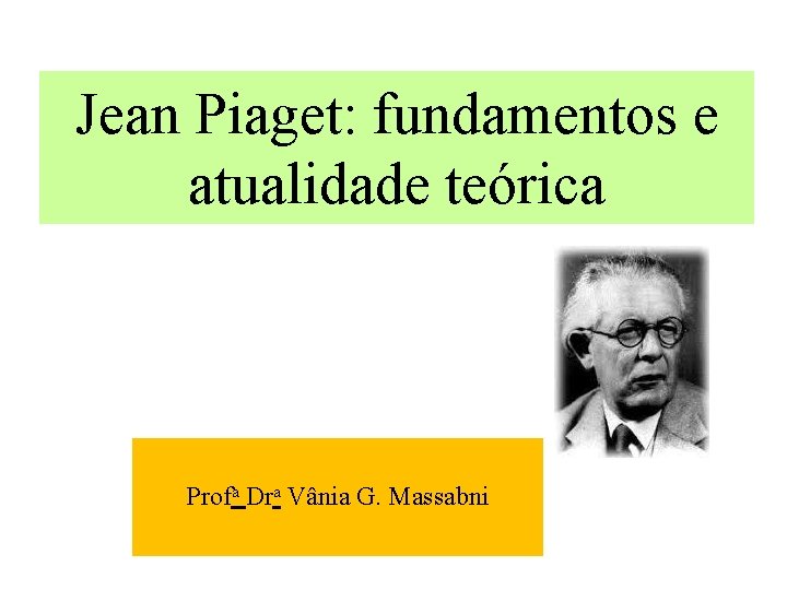 Jean Piaget: fundamentos e atualidade teórica Profa Dra Vânia G. Massabni 