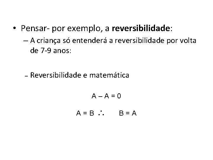  • Pensar- por exemplo, a reversibilidade: – A criança só entenderá a reversibilidade