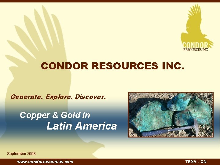 CONDOR RESOURCES INC. Generate. Explore. Discover. Copper & Gold in Latin America September 2008
