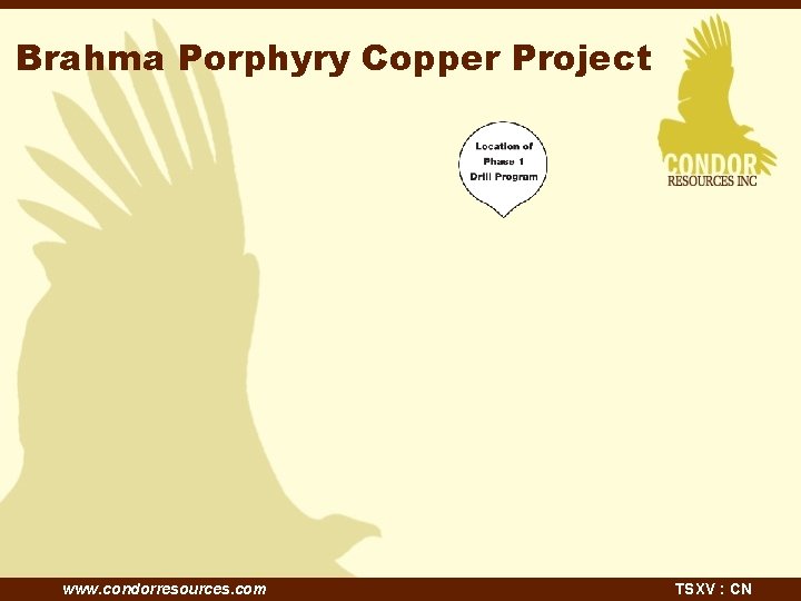 Brahma Porphyry Copper Project www. condorresources. com TSXV : CN 