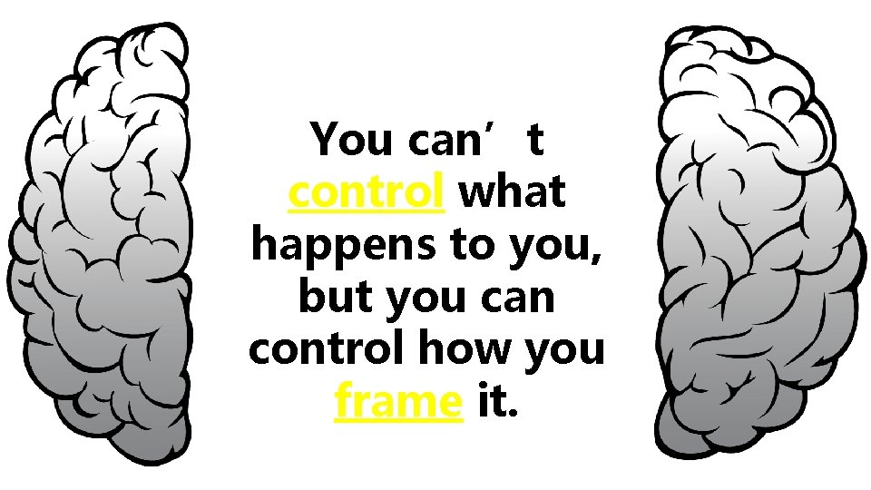 You can’t control what happens to you, but you can control how you frame