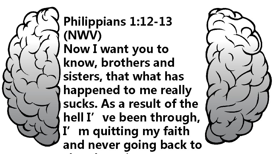 Philippians 1: 12 -13 (NWV) Now I want you to know, brothers and sisters,