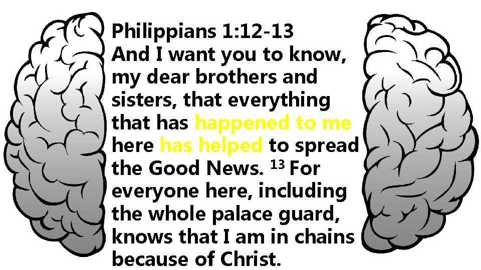 Philippians 1: 12 -13 And I want you to know, my dear brothers and