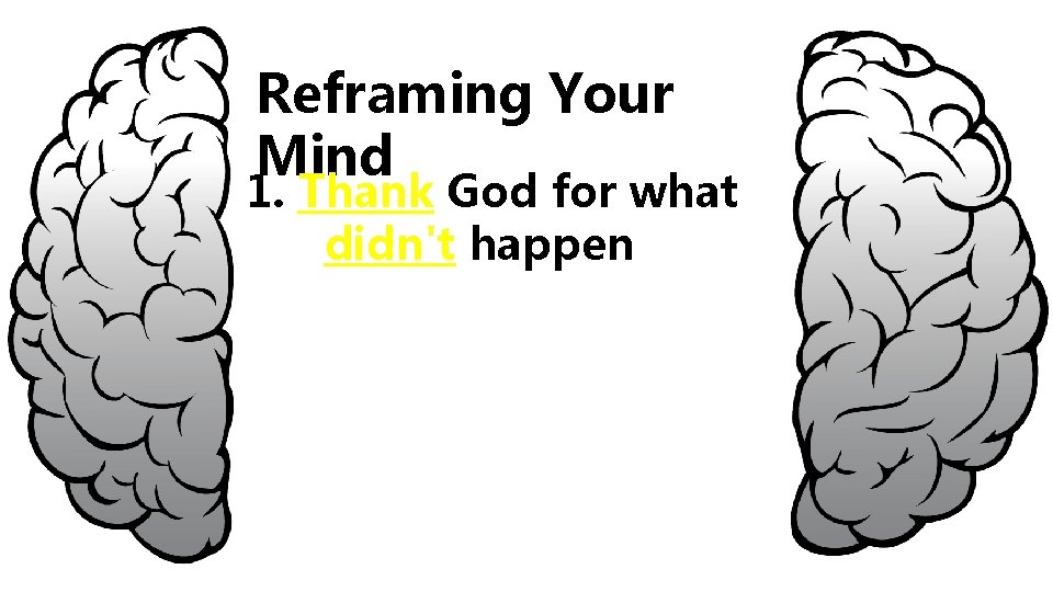 Reframing Your Mind 1. Thank God for what didn't happen 